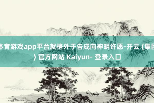 体育游戏app平台就格外于告成向神明许愿-开云 (集团) 官方网站 Kaiyun- 登录入口