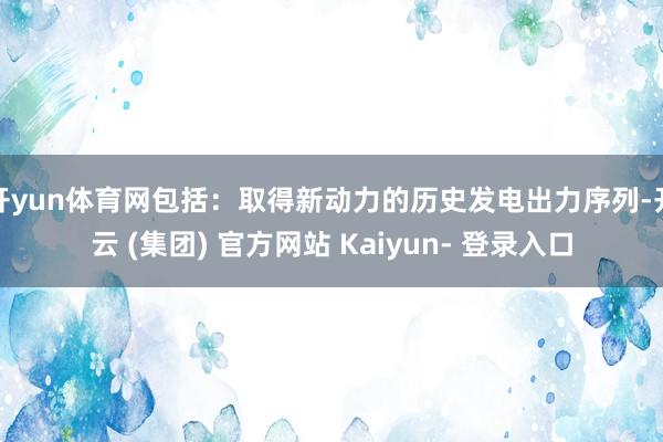 开yun体育网包括：取得新动力的历史发电出力序列-开云 (集团) 官方网站 Kaiyun- 登录入口