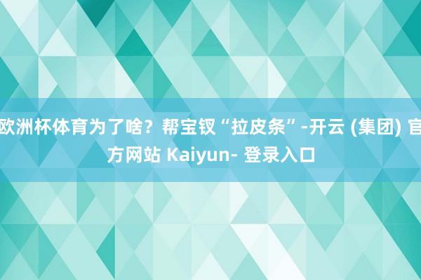 欧洲杯体育为了啥？帮宝钗“拉皮条”-开云 (集团) 官方网站 Kaiyun- 登录入口