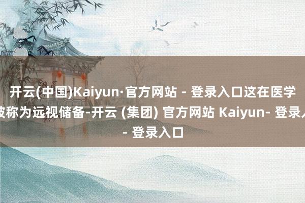 开云(中国)Kaiyun·官方网站 - 登录入口这在医学上被称为远视储备-开云 (集团) 官方网站 Kaiyun- 登录入口