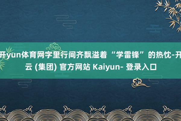 开yun体育网字里行间齐飘溢着 “学雷锋” 的热忱-开云 (集团) 官方网站 Kaiyun- 登录入口