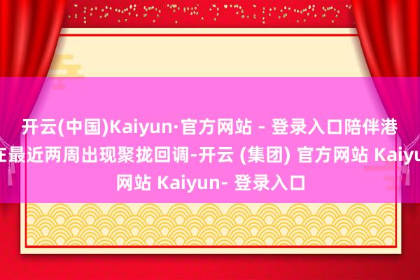 开云(中国)Kaiyun·官方网站 - 登录入口陪伴港股科技板块在最近两周出现聚拢回调-开云 (集团) 官方网站 Kaiyun- 登录入口