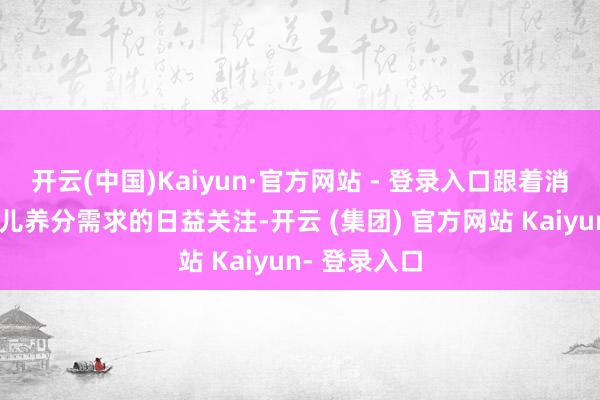 开云(中国)Kaiyun·官方网站 - 登录入口跟着消耗者对婴幼儿养分需求的日益关注-开云 (集团) 官方网站 Kaiyun- 登录入口
