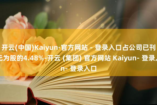 开云(中国)Kaiyun·官方网站 - 登录入口占公司已刊行无为股的4.48%-开云 (集团) 官方网站 Kaiyun- 登录入口