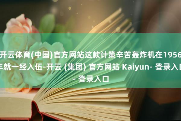 开云体育(中国)官方网站这款计策辛苦轰炸机在1956年就一经入伍-开云 (集团) 官方网站 Kaiyun- 登录入口