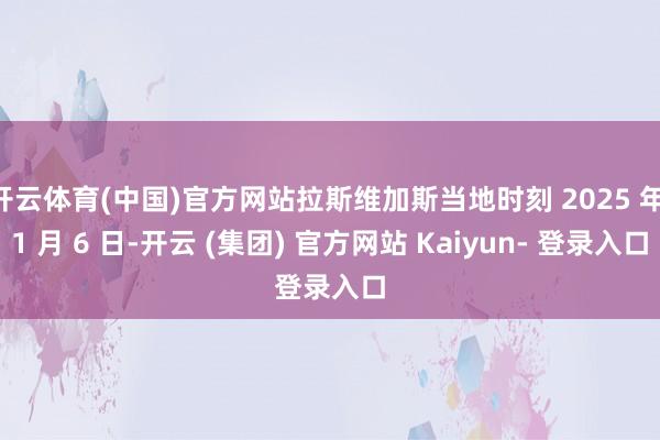开云体育(中国)官方网站拉斯维加斯当地时刻 2025 年 1 月 6 日-开云 (集团) 官方网站 Kaiyun- 登录入口