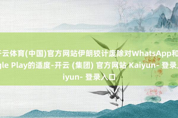 开云体育(中国)官方网站伊朗狡计废除对WhatsApp和Google Play的适度-开云 (集团) 官方网站 Kaiyun- 登录入口