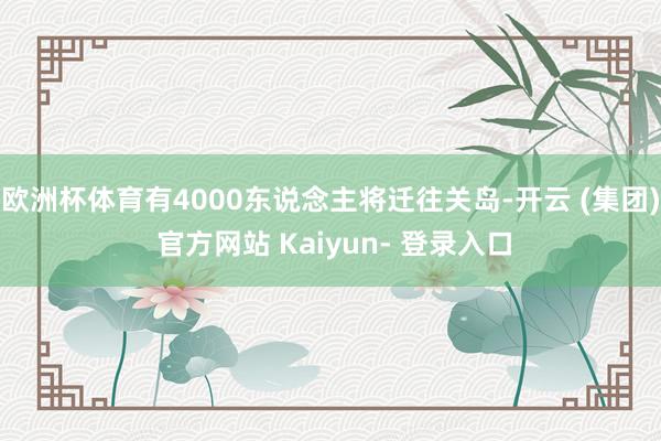 欧洲杯体育有4000东说念主将迁往关岛-开云 (集团) 官方网站 Kaiyun- 登录入口