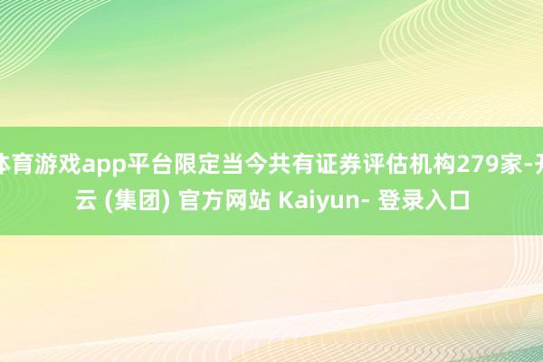 体育游戏app平台限定当今共有证券评估机构279家-开云 (集团) 官方网站 Kaiyun- 登录入口
