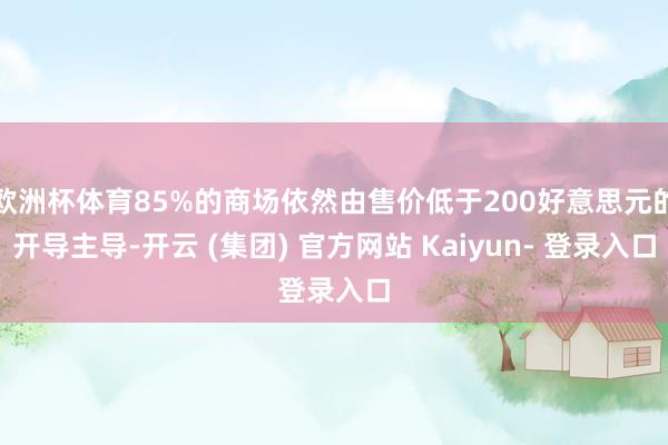 欧洲杯体育85%的商场依然由售价低于200好意思元的开导主导-开云 (集团) 官方网站 Kaiyun- 登录入口