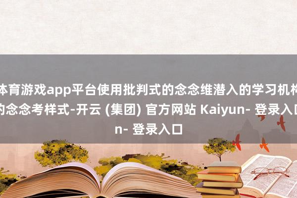 体育游戏app平台使用批判式的念念维潜入的学习机构的念念考样式-开云 (集团) 官方网站 Kaiyun- 登录入口