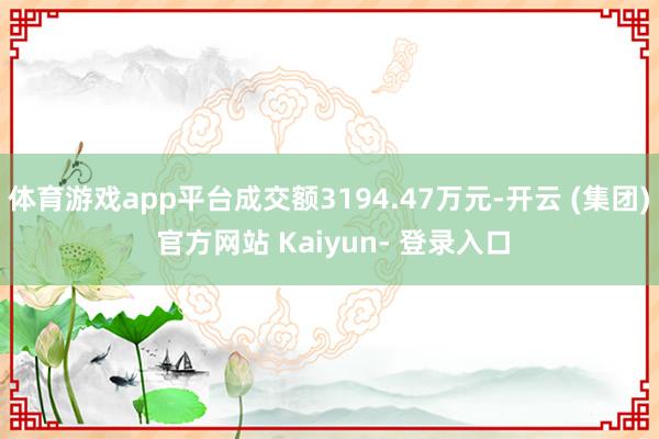体育游戏app平台成交额3194.47万元-开云 (集团) 官方网站 Kaiyun- 登录入口