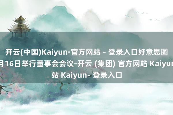 开云(中国)Kaiyun·官方网站 - 登录入口好意思图公司将于1月16日举行董事会会议-开云 (集团) 官方网站 Kaiyun- 登录入口