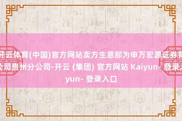 开云体育(中国)官方网站卖方生意部为申万宏源证券有限公司贵州分公司-开云 (集团) 官方网站 Kaiyun- 登录入口