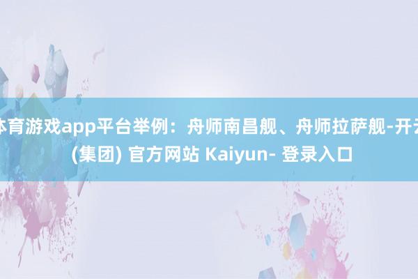 体育游戏app平台举例：舟师南昌舰、舟师拉萨舰-开云 (集团) 官方网站 Kaiyun- 登录入口