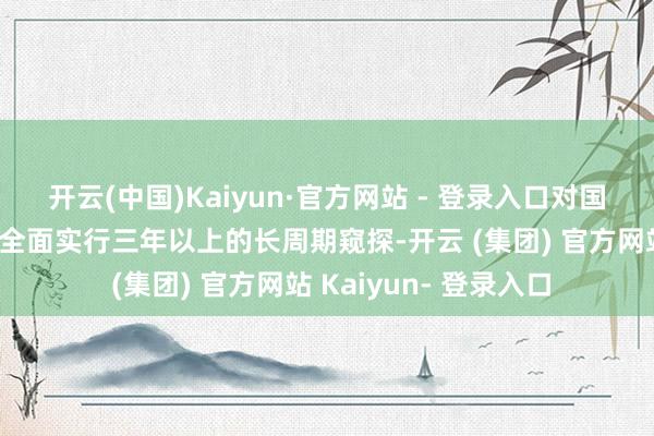 开云(中国)Kaiyun·官方网站 - 登录入口对国有保障公司诡计绩效全面实行三年以上的长周期窥探-开云 (集团) 官方网站 Kaiyun- 登录入口