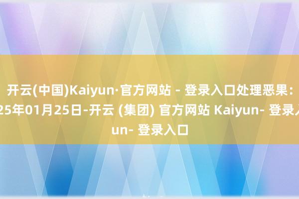 开云(中国)Kaiyun·官方网站 - 登录入口处理恶果：2025年01月25日-开云 (集团) 官方网站 Kaiyun- 登录入口