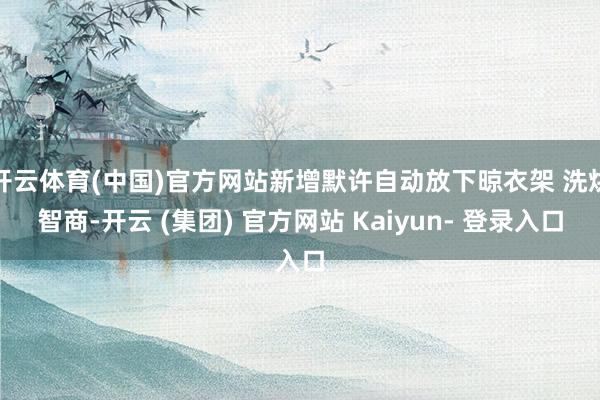 开云体育(中国)官方网站新增默许自动放下晾衣架 洗烘智商-开云 (集团) 官方网站 Kaiyun- 登录入口
