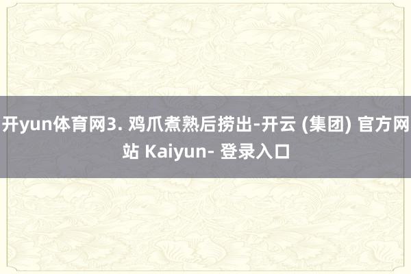 开yun体育网3. 鸡爪煮熟后捞出-开云 (集团) 官方网站 Kaiyun- 登录入口