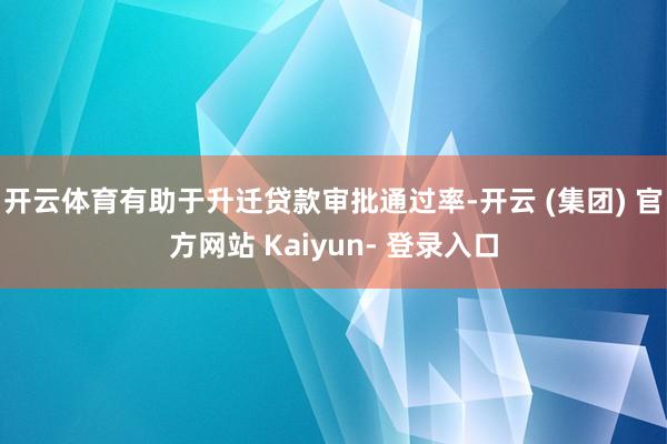 开云体育有助于升迁贷款审批通过率-开云 (集团) 官方网站 Kaiyun- 登录入口