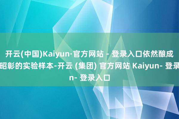 开云(中国)Kaiyun·官方网站 - 登录入口依然酿成特质昭彰的实验样本-开云 (集团) 官方网站 Kaiyun- 登录入口