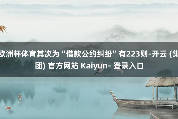 欧洲杯体育其次为“借款公约纠纷”有223则-开云 (集团) 官方网站 Kaiyun- 登录入口