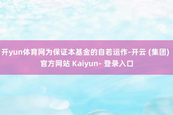 开yun体育网为保证本基金的自若运作-开云 (集团) 官方网站 Kaiyun- 登录入口