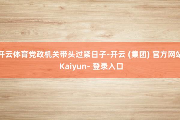 开云体育党政机关带头过紧日子-开云 (集团) 官方网站 Kaiyun- 登录入口