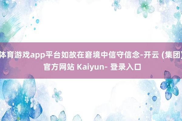 体育游戏app平台如故在窘境中信守信念-开云 (集团) 官方网站 Kaiyun- 登录入口
