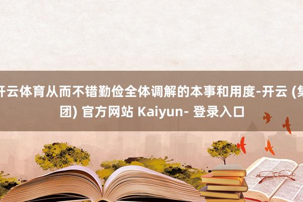 开云体育从而不错勤俭全体调解的本事和用度-开云 (集团) 官方网站 Kaiyun- 登录入口
