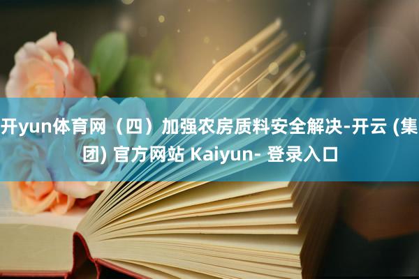 开yun体育网　　（四）加强农房质料安全解决-开云 (集团) 官方网站 Kaiyun- 登录入口
