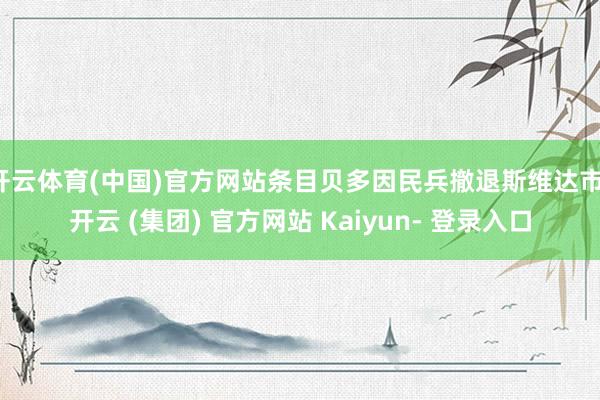 开云体育(中国)官方网站条目贝多因民兵撤退斯维达市-开云 (集团) 官方网站 Kaiyun- 登录入口