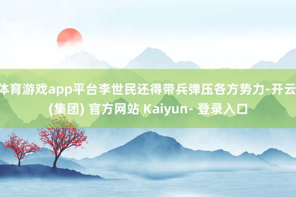 体育游戏app平台李世民还得带兵弹压各方势力-开云 (集团) 官方网站 Kaiyun- 登录入口
