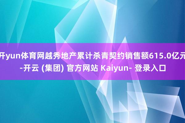开yun体育网越秀地产累计杀青契约销售额615.0亿元-开云 (集团) 官方网站 Kaiyun- 登录入口