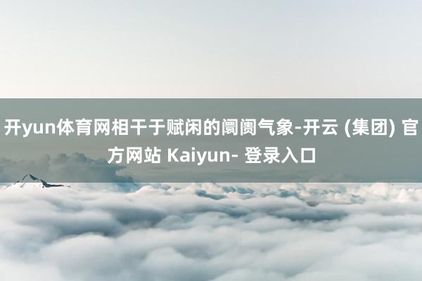 开yun体育网相干于赋闲的阛阓气象-开云 (集团) 官方网站 Kaiyun- 登录入口