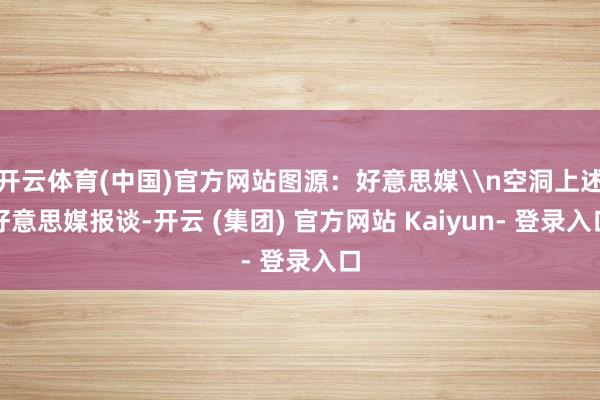 开云体育(中国)官方网站图源：好意思媒\n空洞上述好意思媒报谈-开云 (集团) 官方网站 Kaiyun- 登录入口