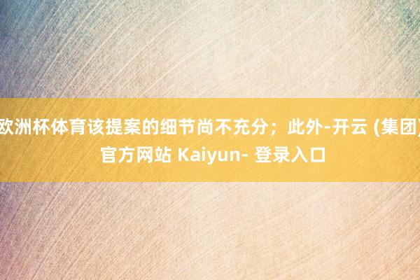 欧洲杯体育该提案的细节尚不充分;此外-开云 (集团) 官方网站 Kaiyun- 登录入口