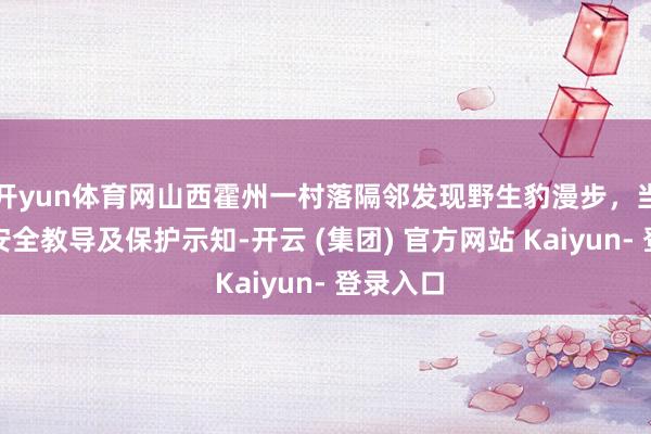 开yun体育网山西霍州一村落隔邻发现野生豹漫步，当地发布安全教导及保护示知-开云 (集团) 官方网站 Kaiyun- 登录入口