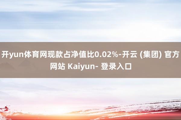 开yun体育网现款占净值比0.02%-开云 (集团) 官方网站 Kaiyun- 登录入口
