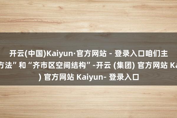 开云(中国)Kaiyun·官方网站 - 登录入口咱们主要看“城镇发展方法”和“齐市区空间结构”-开云 (集团) 官方网站 Kaiyun- 登录入口