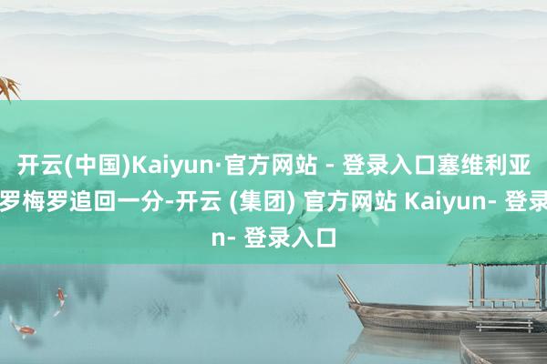 开云(中国)Kaiyun·官方网站 - 登录入口塞维利亚依靠罗梅罗追回一分-开云 (集团) 官方网站 Kaiyun- 登录入口