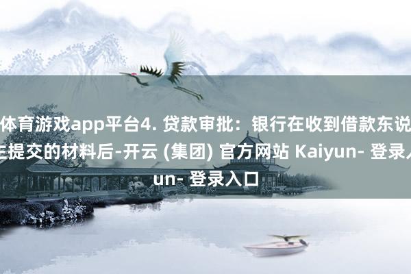 体育游戏app平台4. 贷款审批：银行在收到借款东说念主提交的材料后-开云 (集团) 官方网站 Kaiyun- 登录入口