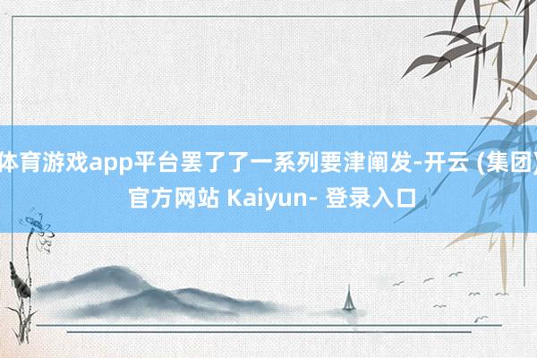 体育游戏app平台罢了了一系列要津阐发-开云 (集团) 官方网站 Kaiyun- 登录入口