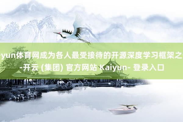 开yun体育网成为各人最受接待的开源深度学习框架之一-开云 (集团) 官方网站 Kaiyun- 登录入口