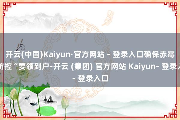 开云(中国)Kaiyun·官方网站 - 登录入口确保赤霉病防控“要领到户-开云 (集团) 官方网站 Kaiyun- 登录入口
