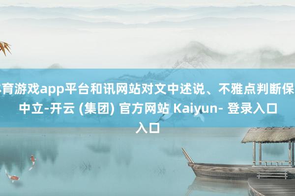 体育游戏app平台和讯网站对文中述说、不雅点判断保握中立-开云 (集团) 官方网站 Kaiyun- 登录入口