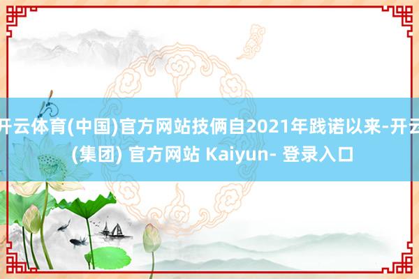 开云体育(中国)官方网站技俩自2021年践诺以来-开云 (集团) 官方网站 Kaiyun- 登录入口