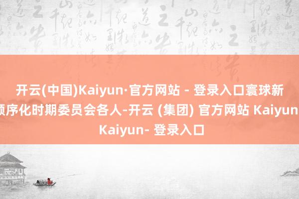 开云(中国)Kaiyun·官方网站 - 登录入口寰球新动力汽车顺序化时期委员会各人-开云 (集团) 官方网站 Kaiyun- 登录入口