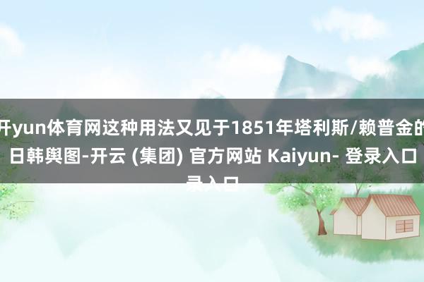 开yun体育网这种用法又见于1851年塔利斯/赖普金的日韩舆图-开云 (集团) 官方网站 Kaiyun- 登录入口