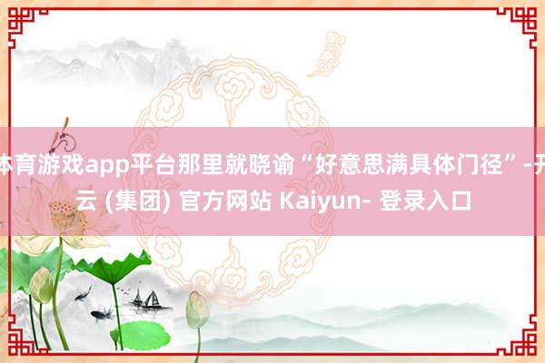 体育游戏app平台那里就晓谕“好意思满具体门径”-开云 (集团) 官方网站 Kaiyun- 登录入口